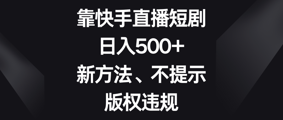 (8377期)靠快手直播短剧,日入500+,新方法、不提示版权违规-解忧云网络