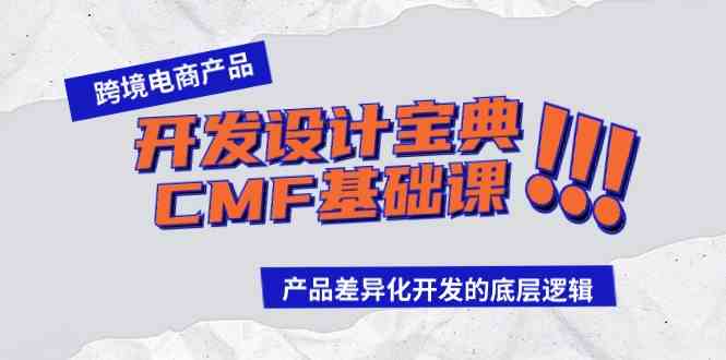 (9611期)跨境电商产品开发设计宝典-CMF基础课:产品差异化开发的底层逻辑-解忧云网络
