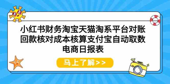 (9628期)小红书财务淘宝天猫淘系平台对账回款核对成本核算支付宝自动取数电商日报表-解忧云网络