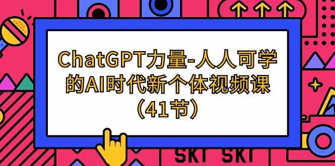 (9670期)ChatGPT-力量-人人可学的AI时代新个体视频课(41节)-解忧云网络