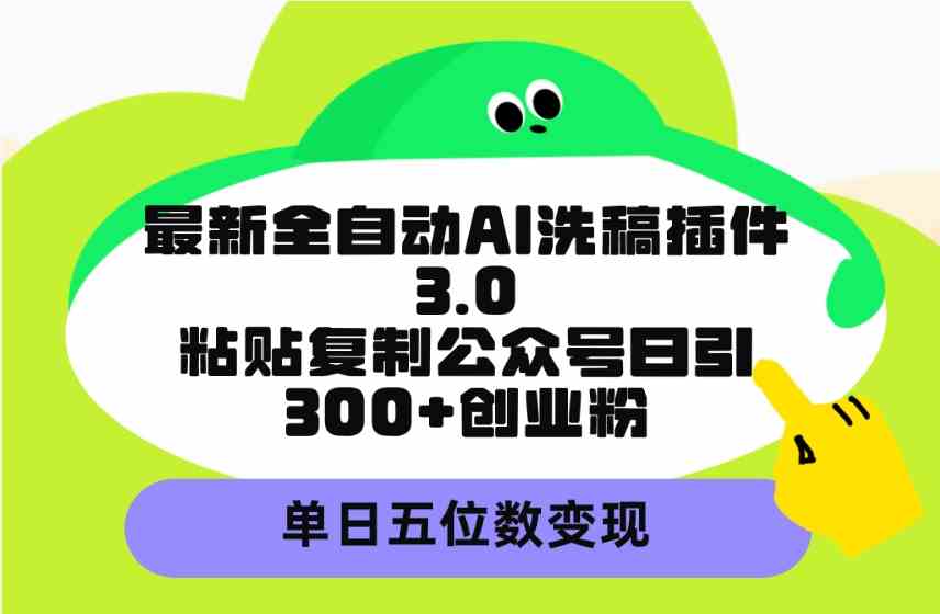 (9662期)最新全自动AI洗稿插件3.0,粘贴复制公众号日引300+创业粉,单日五位数变现-解忧云网络