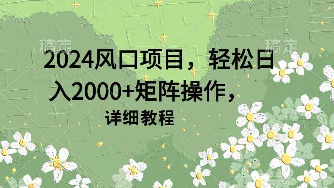 (9652期)2024风口项目,轻松日入2000+矩阵操作,详细教程-解忧云网络