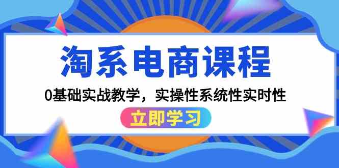 (9704期)淘系电商课程,0基础实战教学,实操性系统性实时性(15节课)-解忧云网络