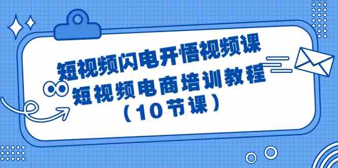 (9682期)短视频-闪电开悟视频课:短视频电商培训教程(10节课)-解忧云网络