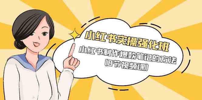(9755期)小红书实操强化班,小红书制作爆款笔记的方法(8节视频课)-解忧云网络