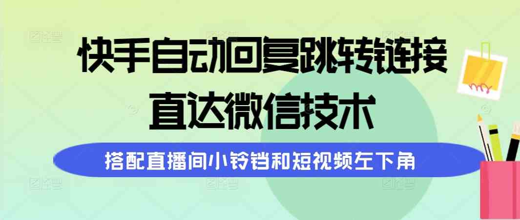 (9808期)快手自动回复跳转链接,直达微信技术,搭配直播间小铃铛和短视频左下角-解忧云网络