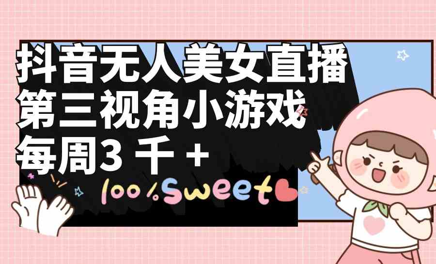 (9796期)抖音无人美女直播,第三视角小游戏,每周收益3000+-解忧云网络