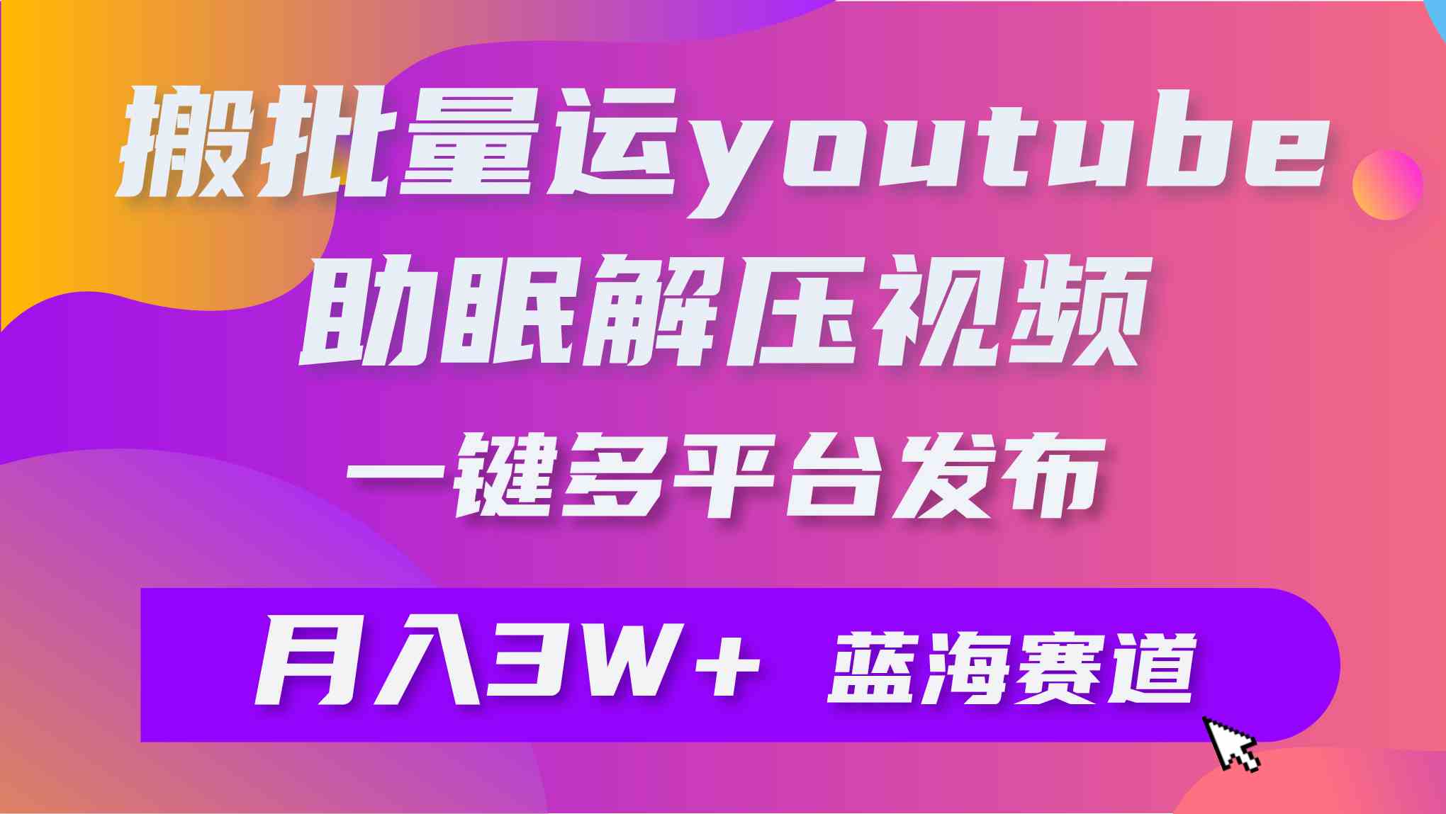 (9727期)批量搬运YouTube解压助眠视频 一键多平台发布 月入2W+-解忧云网络