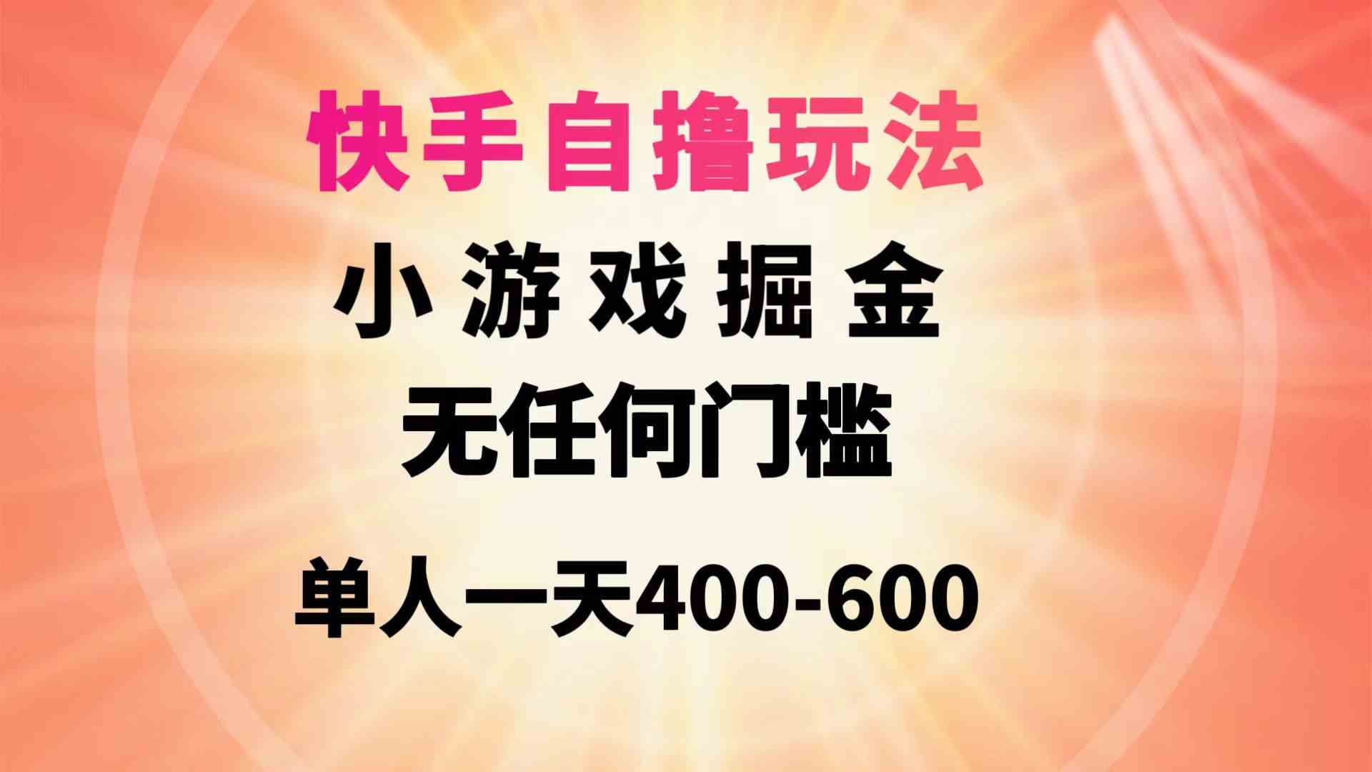 (9712期)快手自撸玩法小游戏掘金无任何门槛单人一天400-600-解忧云网络