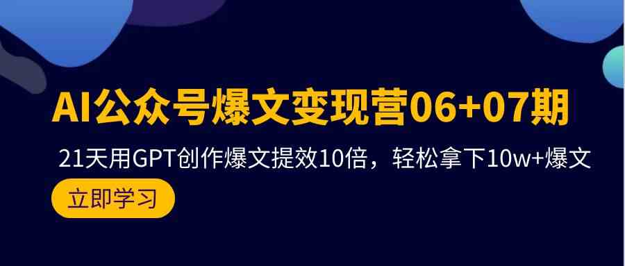 (9839期)AI公众号爆文变现营06+07期,21天用GPT创作爆文提效10倍,轻松拿下10w+爆文-解忧云网络