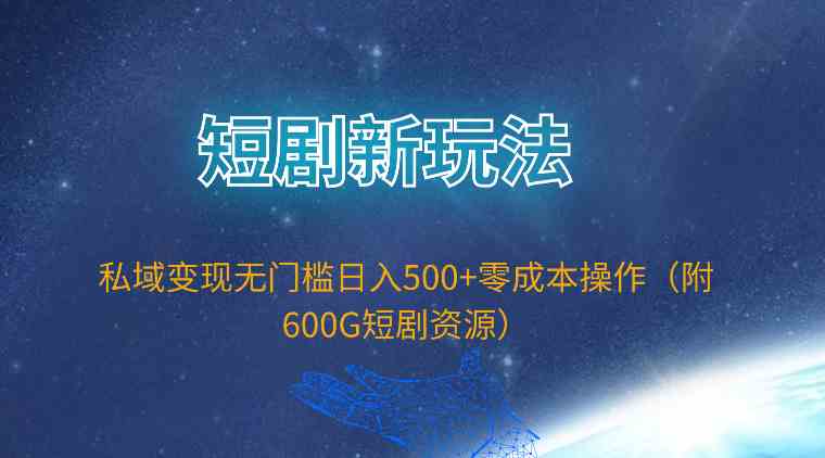 (9894期)短剧新玩法,私域变现无门槛日入500+零成本操作(附600G短剧资源)-解忧云网络