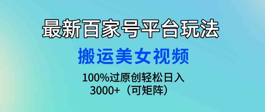 (9852期)最新百家号平台玩法,搬运美女视频100%过原创大揭秘,轻松日入3000+(可…-解忧云网络