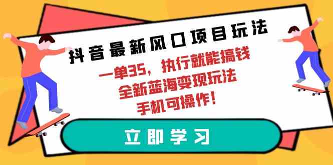 (9948期)抖音最新风口项目玩法,一单35,执行就能搞钱 全新蓝海变现玩法 手机可操作-解忧云网络