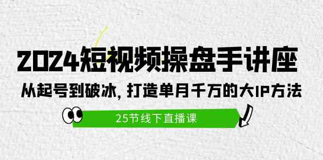 (9970期)2024短视频操盘手讲座:从起号到破冰,打造单月千万的大IP方法(25节)-解忧云网络