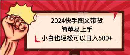 (9958期)2024快手图文带货,简单易上手,小白也轻松可以日入500+-解忧云网络