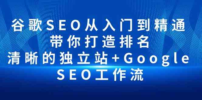 (10169期)谷歌SEO从入门到精通 带你打造排名 清晰的独立站+Google SEO工作流-解忧云网络