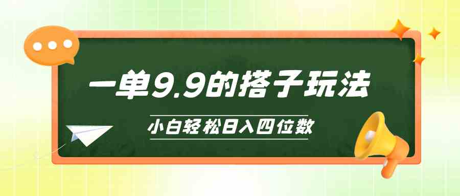 (10162期)小白也能轻松玩转的搭子项目,一单9.9,日入四位数-解忧云网络