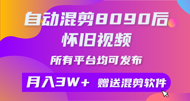(10201期)自动混剪8090后怀旧视频,所有平台均可发布,矩阵操作月入3W+附工具+素材-解忧云网络