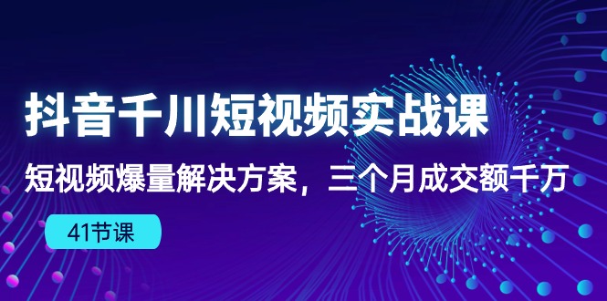 (10246期)抖音千川短视频实战课:短视频爆量解决方案,三个月成交额千万(41节课)-解忧云网络