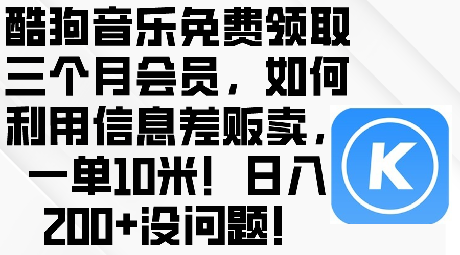 (10236期)酷狗音乐免费领取三个月会员,利用信息差贩卖,一单10米!日入200+没问题-解忧云网络