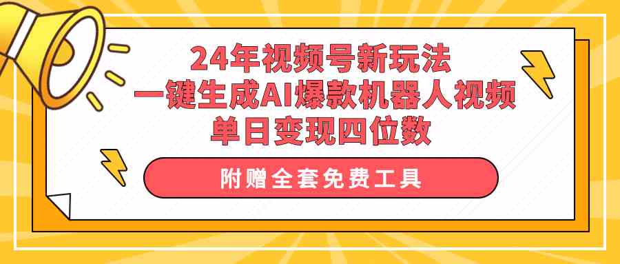 (10024期)24年视频号新玩法 一键生成AI爆款机器人视频,单日轻松变现四位数-解忧云网络