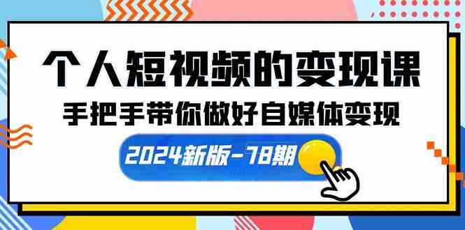 (10079期)个人短视频的变现课【2024新版-78期】手把手带你做好自媒体变现(61节课)-解忧云网络