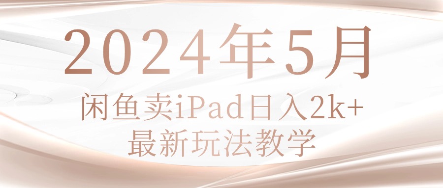 (10459期)2024年5月闲鱼卖ipad日入2k,最新玩法教学-解忧云网络