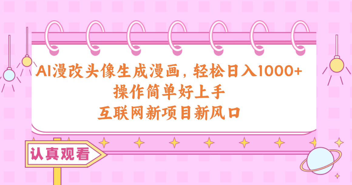 (10387期)AI漫改头像生成漫画,轻松日入1000+,操作简单好上手,互联网新项目新风口-解忧云网络