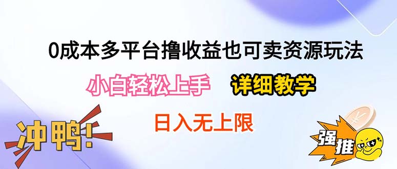 (10293期)0成本多平台撸收益也可卖资源玩法,小白轻松上手。详细教学日入500+附资源-解忧云网络