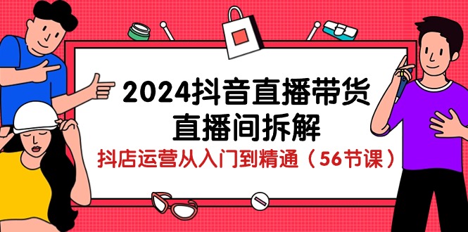 (10288期)2024抖音直播带货-直播间拆解:抖店运营从入门到精通(56节课)-解忧云网络