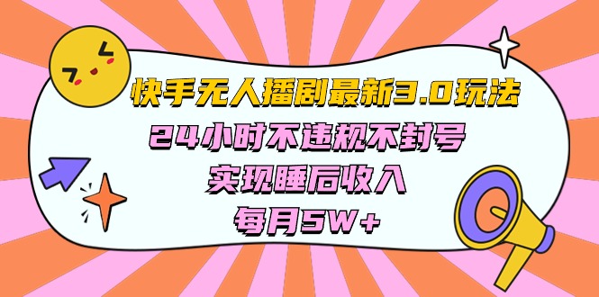 (10255期)快手 最新无人播剧3.0玩法,24小时不违规不封号,实现睡后收入,每…-解忧云网络