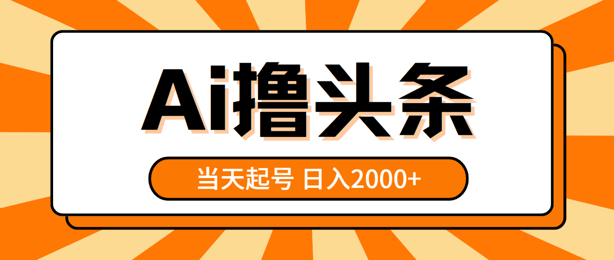 (10792期)AI撸头条,当天起号,第二天见收益,日入2000+-解忧云网络