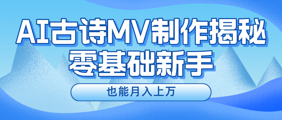 (10784期)新手必看,利用AI制作古诗MV,快速实现月入上万-解忧云网络