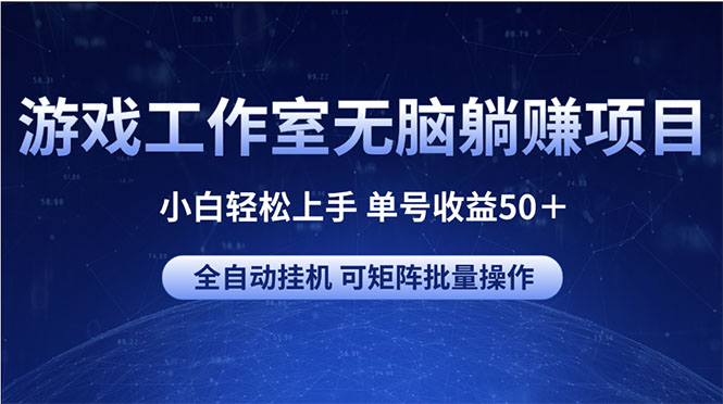 (10783期)游戏工作室无脑躺赚项目 小白轻松上手 单号收益50+ 可矩阵批量操作-解忧云网络