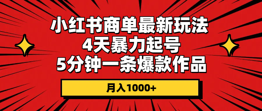 (10779期)小红书商单最新玩法 4天暴力起号 5分钟一条爆款作品 月入1000+-解忧云网络