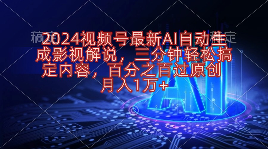 (10665期)2024视频号最新AI自动生成影视解说,三分钟轻松搞定内容,百分之百过原…-解忧云网络