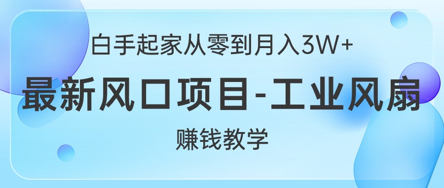 (10663期)白手起家从零到月入3W+,最新风口项目-工业风扇赚钱教学-解忧云网络