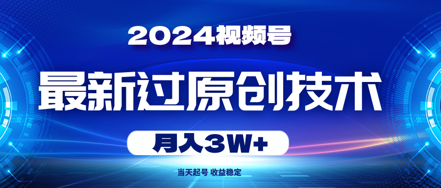 (10704期)2024视频号最新过原创技术,当天起号,收益稳定,月入3W+-解忧云网络