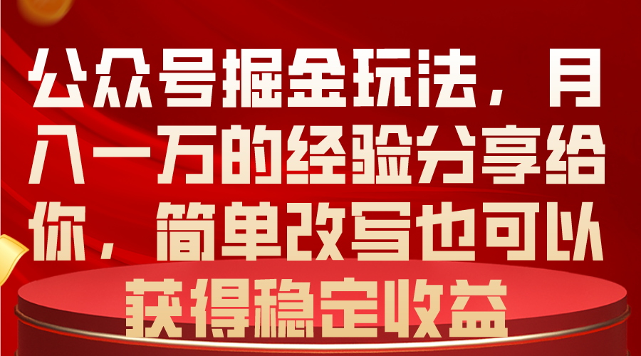 (10753期)公众号掘金玩法,月入一万的经验分享给你,简单改写也可以获得稳定收益-解忧云网络