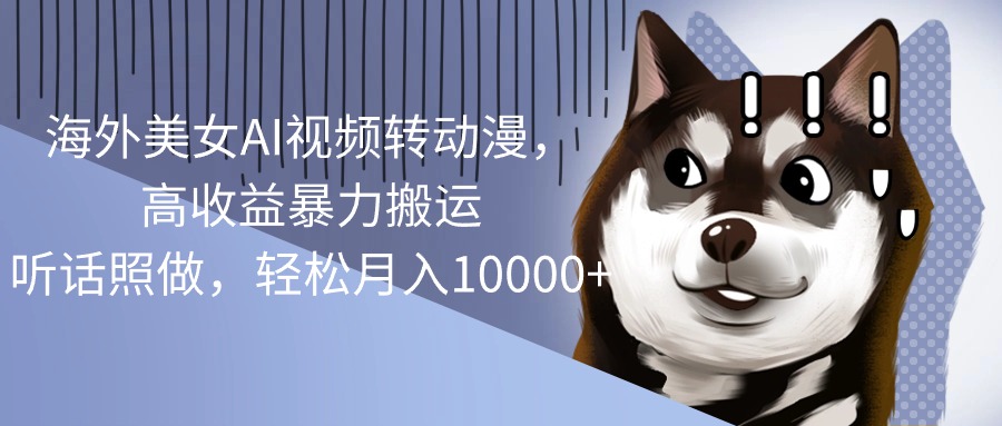 (10593期)海外美女AI视频转动漫,高收益暴力搬运,听话照做,轻松月入10000+-解忧云网络