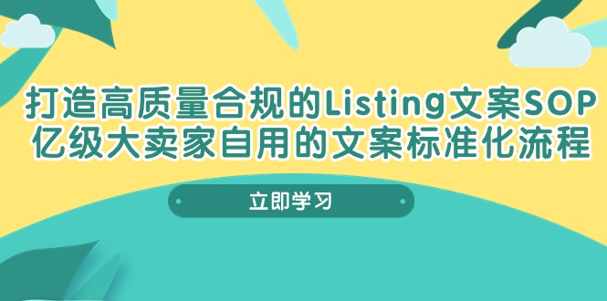 (10585期)打造高质量合规Listing文案SOP,亿级大卖家自用的文案标准化流程-解忧云网络