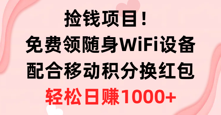 (10551期)捡钱项目!免费领随身WiFi设备+移动积分换红包,有手就行,轻松日赚1000+-解忧云网络