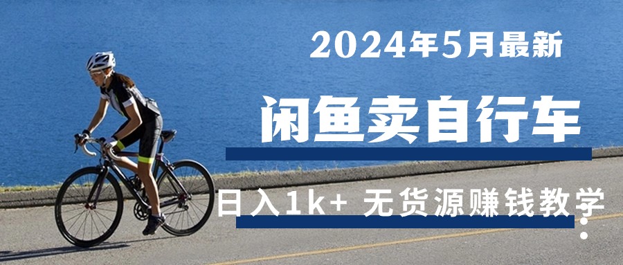 (10543期)2024年5月闲鱼卖自行车日入1k+ 最新无货源赚钱教学-解忧云网络