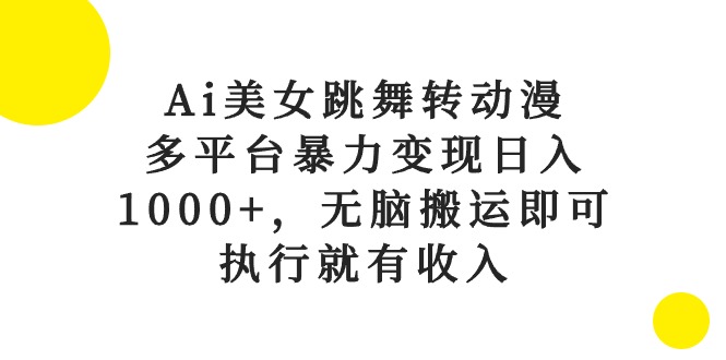 (10539期)Ai美女跳舞转动漫,多平台暴力变现日入1000+,无脑搬运即可,执行就有收入-解忧云网络