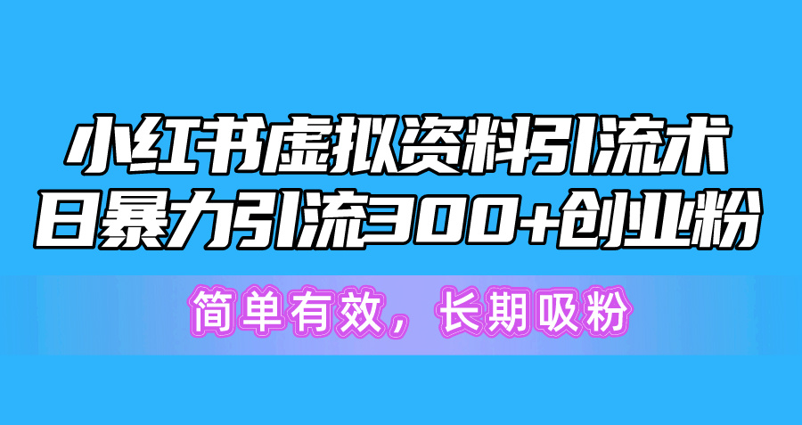 (10941期)小红书虚拟资料引流术,日暴力引流300+创业粉,简单有效,长期吸粉-解忧云网络