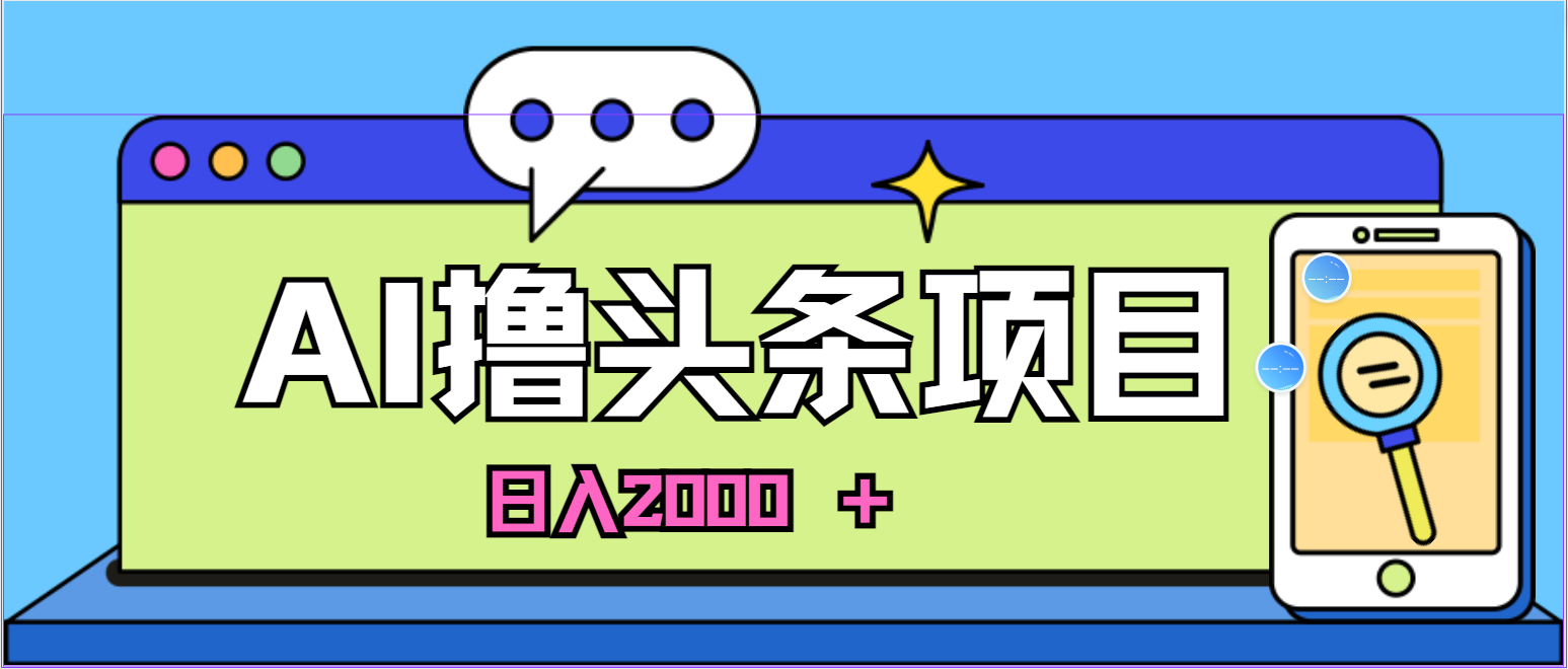 (11015期)AI今日头条,当日建号,次日盈利,适合新手,每日收入超2000元的好项目-解忧云网络