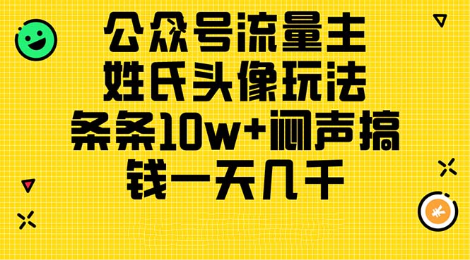 (11067期)公众号流量主,姓氏头像玩法,条条10w+闷声搞钱一天几千,详细教程-解忧云网络