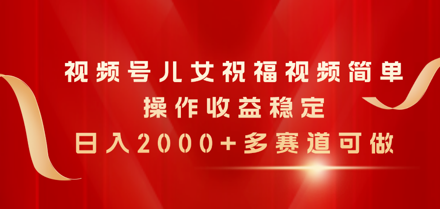 (11060期)视频号儿女祝福视频,简单操作收益稳定,日入2000+,多赛道可做-解忧云网络