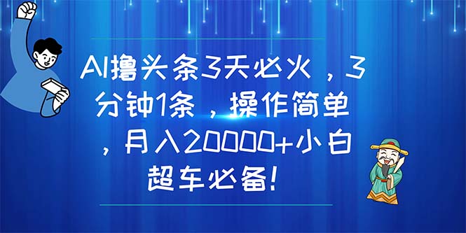 (11033期)AI撸头条3天必火,3分钟1条,操作简单,月入20000+小白超车必备!-解忧云网络