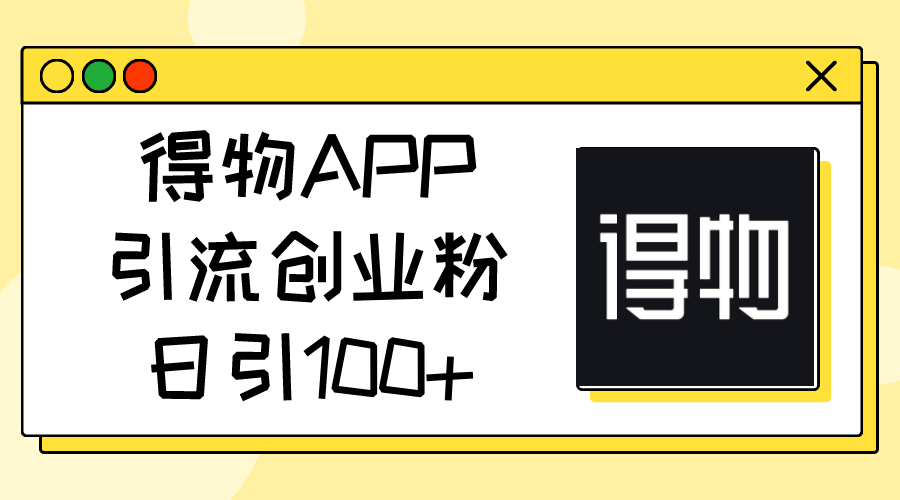 (11027期)得物APP引流创业粉,日引100+-解忧云网络